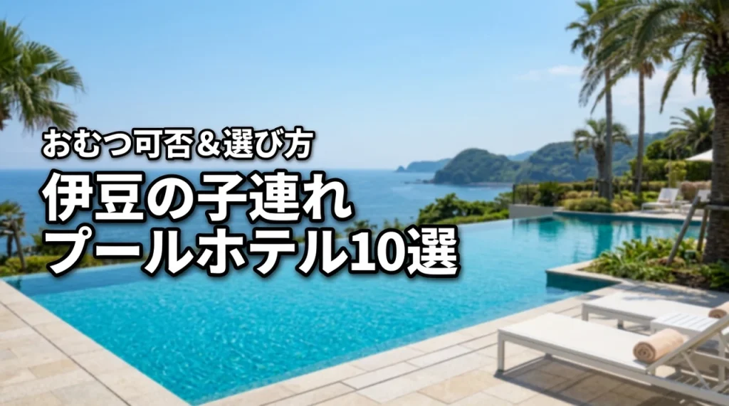 伊豆で子連れに人気のプール付きホテル10選！おむつ可否や失敗しない選び方のコツ