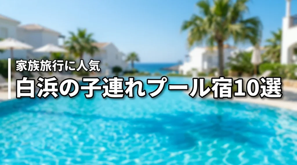 白浜で子供とプールを楽しめるホテルおすすめ10選！家族旅行に人気の宿を厳選