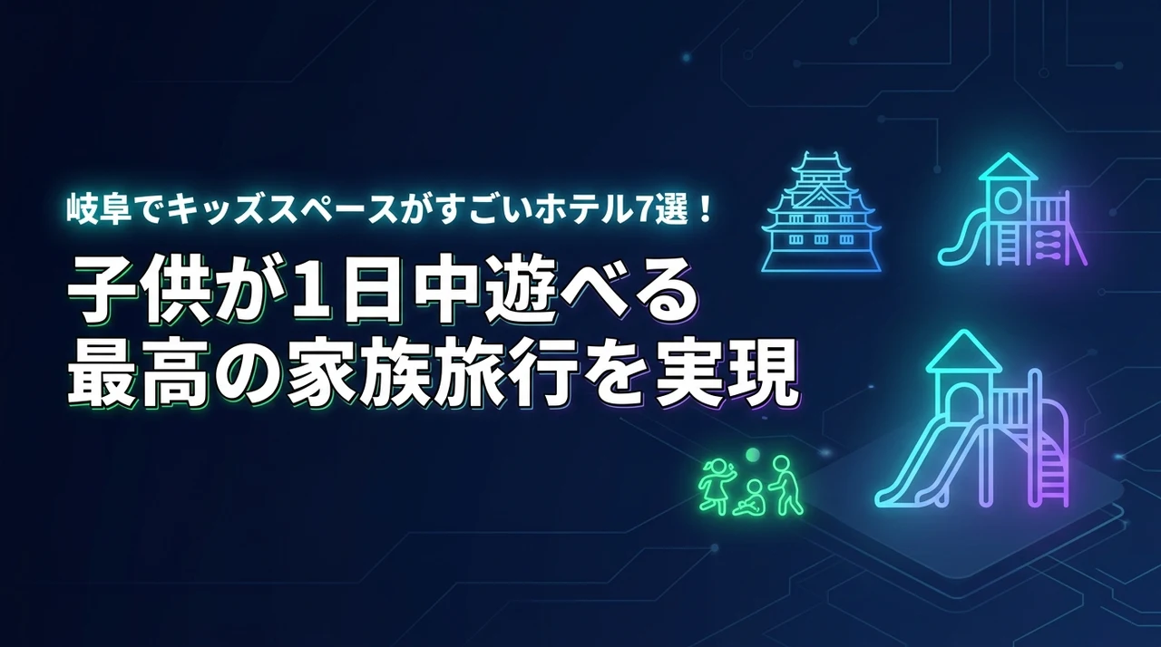 岐阜でキッズスペースがすごいホテル7選！子供が1日中遊べる最高の家族旅行を実現