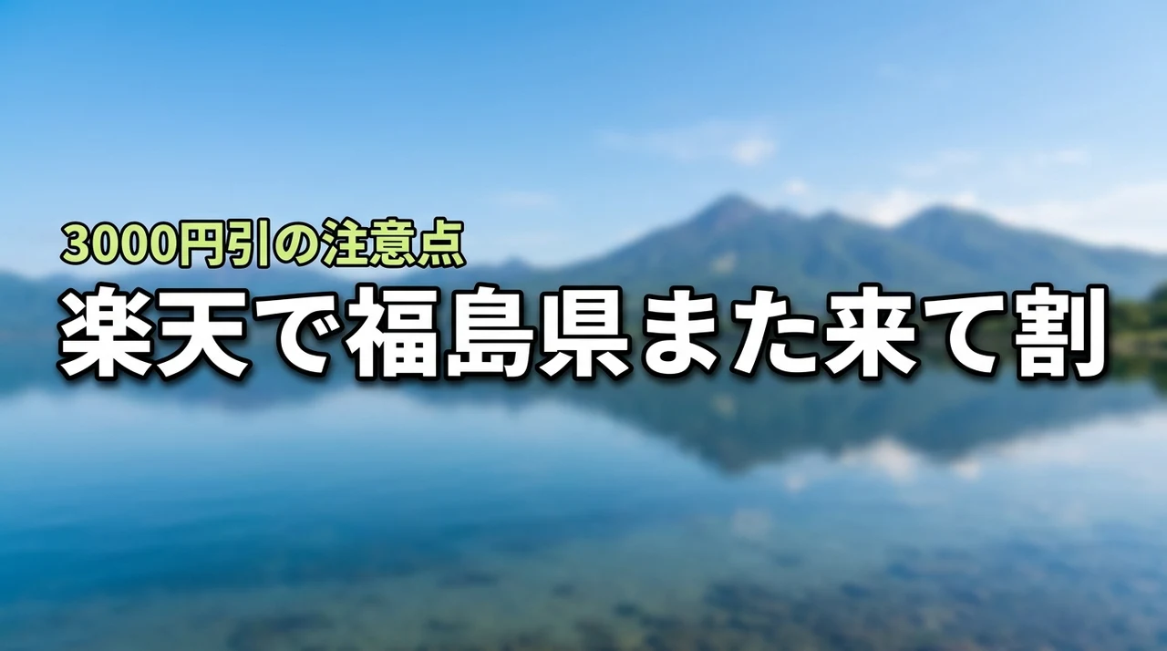 福島県また来て割は楽天トラベルでも使える?3000円割引を受ける際の注意点