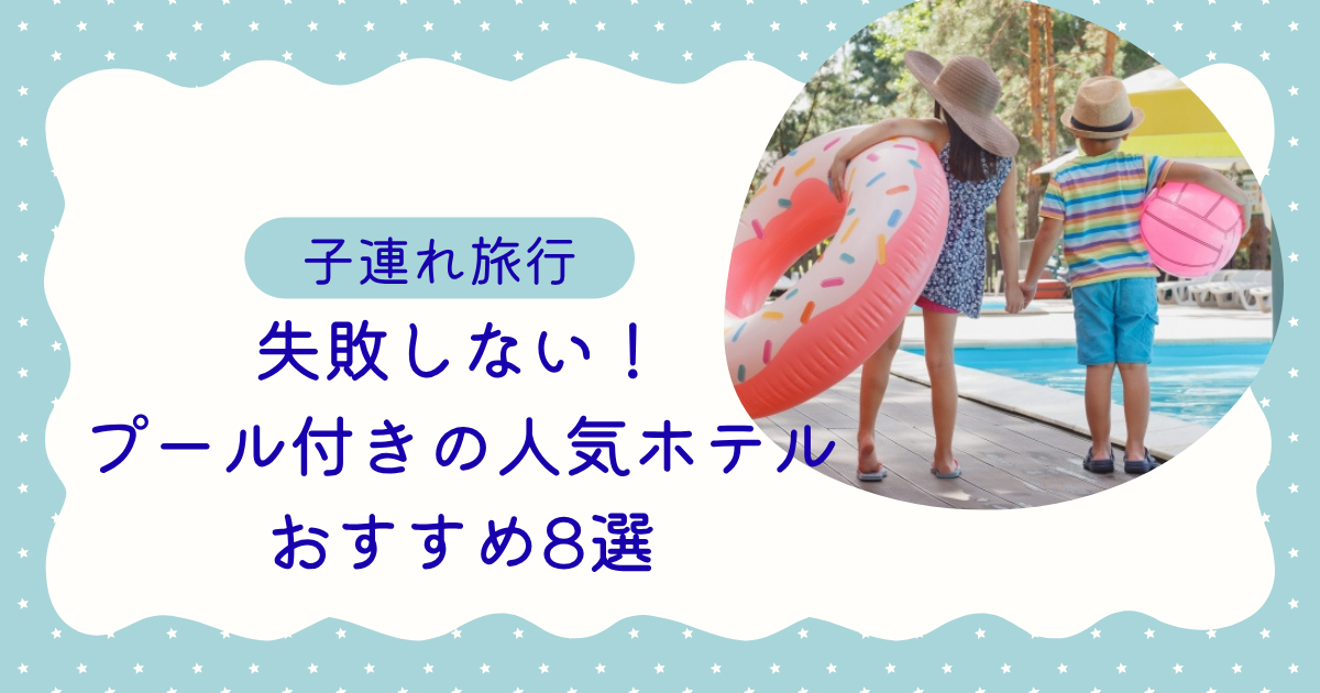 子連れ旅行で失敗しない!プール付きの人気ホテルおすすめ8選