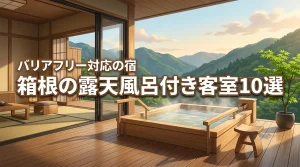 箱根のバリアフリー対応宿!露天風呂付き客室で寛ぐおすすめ10選